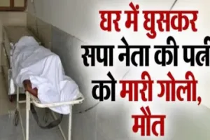 UP News : दिनदहाड़े घर में घुसकर सपा नेता की पत्नी को गोलियों से भूना